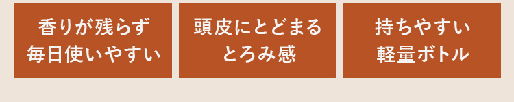 香りが残らず毎日使いやすい 頭皮にとどまるとろみ感 持ちやすい軽量ボトル