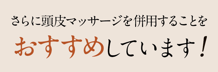 さらに頭皮マッサージを併用することをおすすめしています。