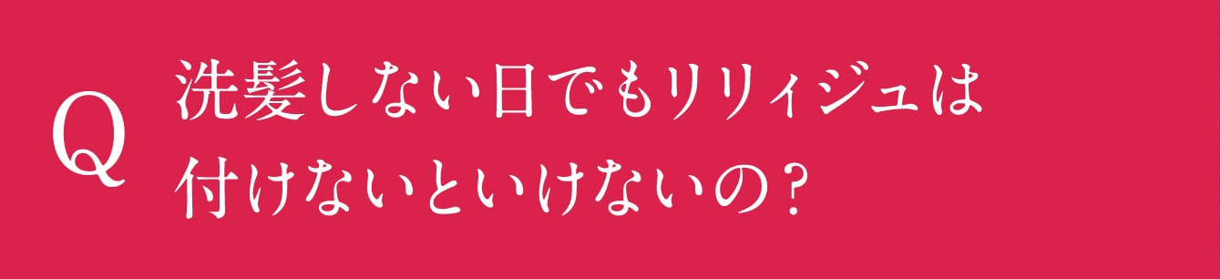 洗髪しない日でもリリィジュは付けないといけないの?